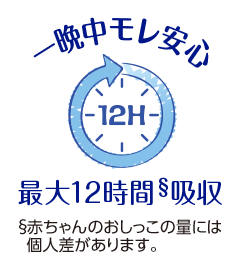 一晩中モレ安心 最大12時間§吸収 §赤ちゃんのおしっこの量には個人差があります。