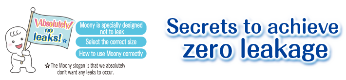 Secrets to achieve zero leakage/Absolutely no leaks!☆/Moony is specially designed not to leak/Select the correct size/How to use Moony correctly☆The Moony slogan is that we absolutely don't want any leaks to occur.