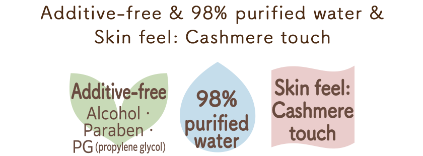 Additive-free & 98% purified water & Skin feel: Cashmere touch