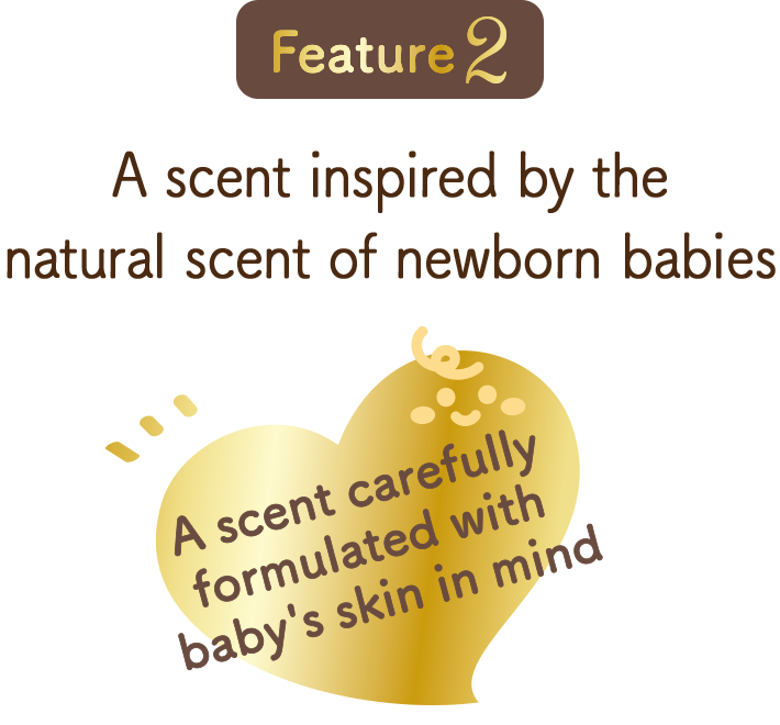 Feature 2, A scent inspired by the natural scent of newborn babies, A scent carefully formulated with baby's skin in mind