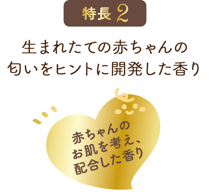 特長2, 生まれたての赤ちゃんの匂いをヒントに開発した香り, 赤ちゃんのお肌を考え、配合した香り
