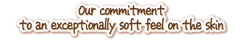 Our commitment to an exceptionally soft feel on the skin