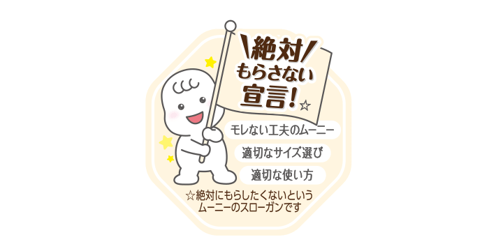 ＼絶対／もらさない宣言！☆ モレない工夫のムーニー 適切なサイズ選び 適切な使い方 ☆絶対にもらしたくないというムーニーのスローガンです