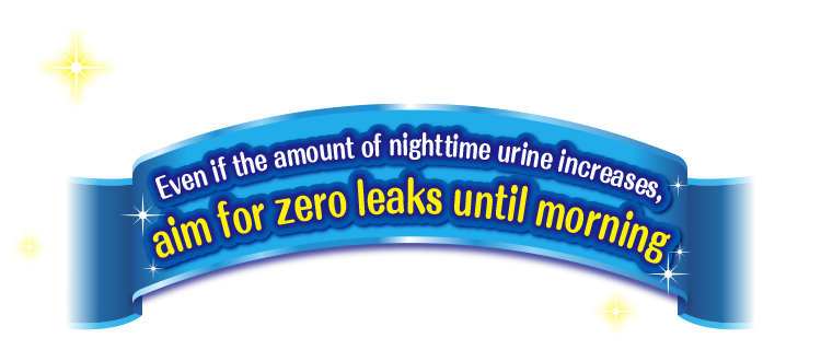 Even if the amount of nighttime urine increases, aim for zero leaks until morning